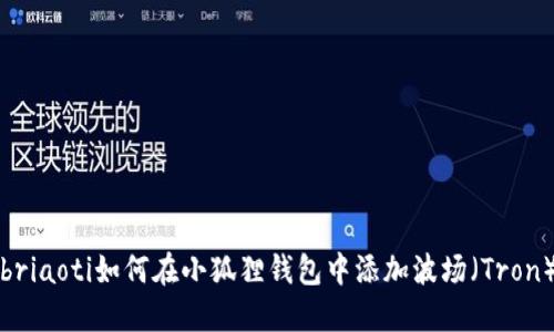 briaoti如何在小狐狸钱包中添加波场（Tron）